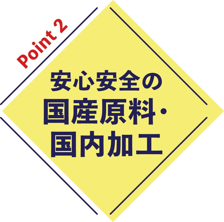 ポイント2 安心安全の国産原料・国内加工